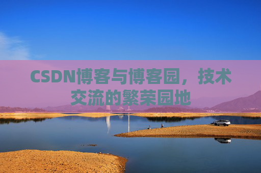 CSDN博客与博客园，技术交流的繁荣园地